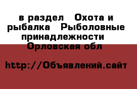  в раздел : Охота и рыбалка » Рыболовные принадлежности . Орловская обл.